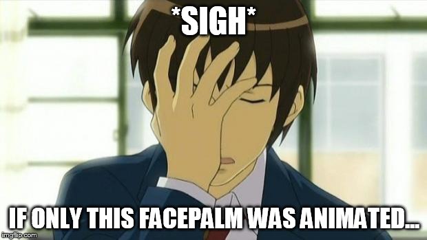 Kyon Facepalm Ver 2 | *SIGH* IF ONLY THIS FACEPALM WAS ANIMATED... | image tagged in kyon facepalm ver 2 | made w/ Imgflip meme maker
