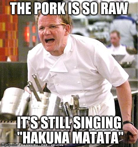 Chef Gordon Ramsay Meme | THE PORK IS SO RAW IT'S STILL SINGING "HAKUNA MATATA" | image tagged in memes,chef gordon ramsay | made w/ Imgflip meme maker