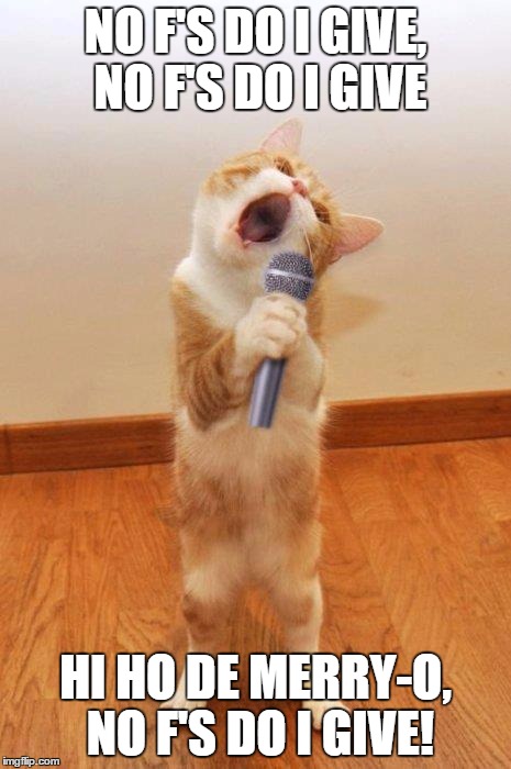 singingcat | NO F'S DO I GIVE, NO F'S DO I GIVE HI HO DE MERRY-O, NO F'S DO I GIVE! | image tagged in singingcat | made w/ Imgflip meme maker