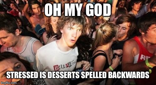 Sudden Clarity Clarence Meme | OH MY GOD STRESSED IS DESSERTS SPELLED BACKWARDS | image tagged in memes,sudden clarity clarence | made w/ Imgflip meme maker