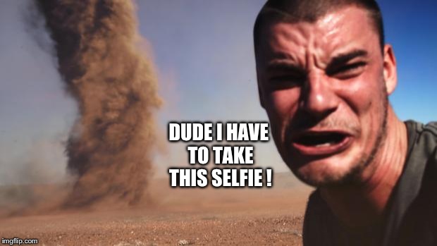 Tornado Guy | DUDE I HAVE TO TAKE THIS SELFIE ! | image tagged in tornado guy | made w/ Imgflip meme maker