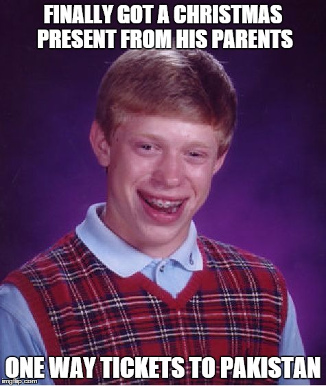 Bad Luck Brian Meme | FINALLY GOT A CHRISTMAS PRESENT FROM HIS PARENTS ONE WAY TICKETS TO PAKISTAN | image tagged in memes,bad luck brian | made w/ Imgflip meme maker