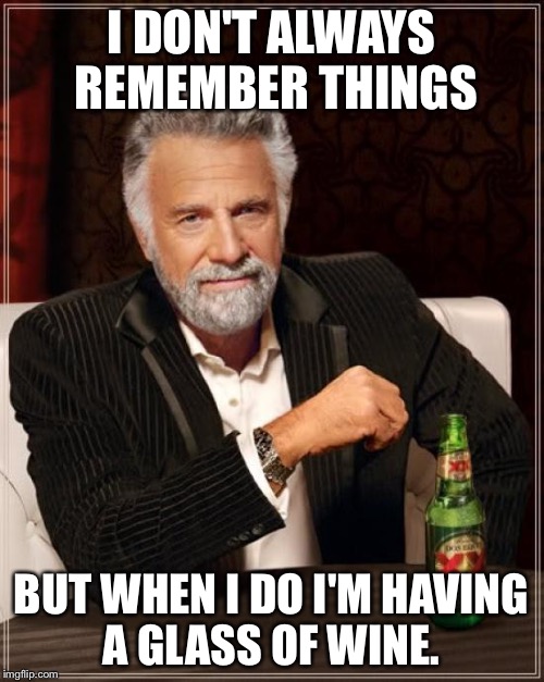 The Most Interesting Man In The World Meme | I DON'T ALWAYS REMEMBER THINGS BUT WHEN I DO I'M HAVING A GLASS OF WINE. | image tagged in memes,the most interesting man in the world | made w/ Imgflip meme maker