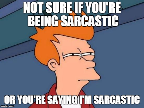 Futurama Fry Meme | NOT SURE IF YOU'RE BEING SARCASTIC OR YOU'RE SAYING I'M SARCASTIC | image tagged in memes,futurama fry | made w/ Imgflip meme maker