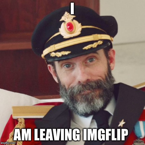 Captain Obvious | I AM LEAVING IMGFLIP | image tagged in captain obvious | made w/ Imgflip meme maker