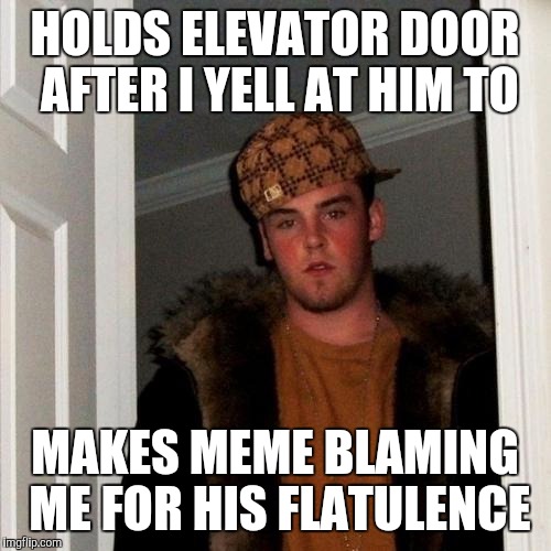 Scumbag Steve | HOLDS ELEVATOR DOOR AFTER I YELL AT HIM TO MAKES MEME BLAMING ME FOR HIS FLATULENCE | image tagged in memes,scumbag steve,AdviceAnimals | made w/ Imgflip meme maker