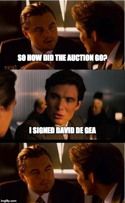 Inception Meme | SO HOW DID THE AUCTION GO? I SIGNED DAVID DE GEA | image tagged in memes,inception | made w/ Imgflip meme maker