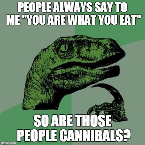 Philosoraptor Meme | PEOPLE ALWAYS SAY TO ME "YOU ARE WHAT YOU EAT" SO ARE THOSE PEOPLE CANNIBALS? | image tagged in memes,philosoraptor | made w/ Imgflip meme maker
