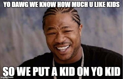 Yo Dawg Heard You | YO DAWG WE KNOW HOW MUCH U LIKE KIDS SO WE PUT A KID ON YO KID | image tagged in memes,yo dawg heard you | made w/ Imgflip meme maker