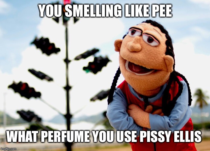 YOU SMELLING LIKE PEE WHAT PERFUME YOU USE PISSY ELLIS | image tagged in leroy | made w/ Imgflip meme maker