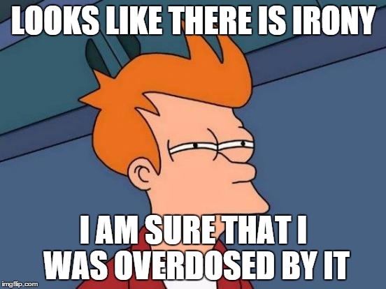 Futurama Fry | LOOKS LIKE THERE IS IRONY I AM SURE THAT I WAS OVERDOSED BY IT | image tagged in memes,futurama fry | made w/ Imgflip meme maker