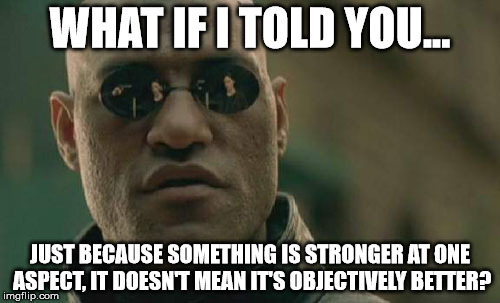 Matrix Morpheus Meme | WHAT IF I TOLD YOU... JUST BECAUSE SOMETHING IS STRONGER AT ONE ASPECT, IT DOESN'T MEAN IT'S OBJECTIVELY BETTER? | image tagged in memes,matrix morpheus | made w/ Imgflip meme maker