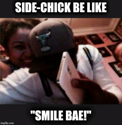 SIDE-CHICK BE LIKE "SMILE BAE!" | image tagged in overly attached girlfriend,girlfriend,sexually oblivious girlfriend,crazy girlfriend | made w/ Imgflip meme maker