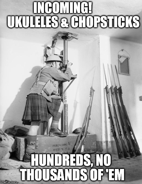INCOMING!         UKULELES & CHOPSTICKS HUNDREDS, NO THOUSANDS OF 'EM | image tagged in periscope | made w/ Imgflip meme maker