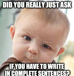 Skeptical Baby | DID YOU REALLY JUST ASK IF YOU HAVE TO WRITE IN COMPLETE SENTENCES? | image tagged in memes,skeptical baby | made w/ Imgflip meme maker