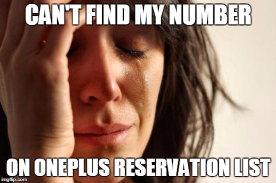 First World Problems Meme | CAN'T FIND MY NUMBER ON ONEPLUS RESERVATION LIST | image tagged in memes,first world problems | made w/ Imgflip meme maker