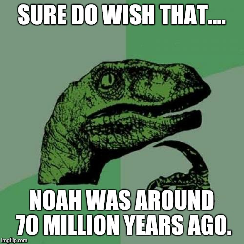 Philosoraptor | SURE DO WISH THAT.... NOAH WAS AROUND 70 MILLION YEARS AGO. | image tagged in memes,philosoraptor | made w/ Imgflip meme maker