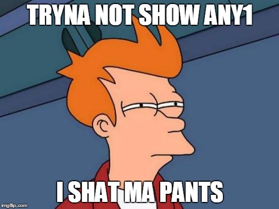 Futurama Fry | TRYNA NOT SHOW ANY1 I SHAT MA PANTS | image tagged in memes,futurama fry | made w/ Imgflip meme maker