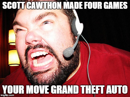 SCOTT CAWTHON MADE FOUR GAMES YOUR MOVE GRAND THEFT AUTO | image tagged in angry gamer | made w/ Imgflip meme maker