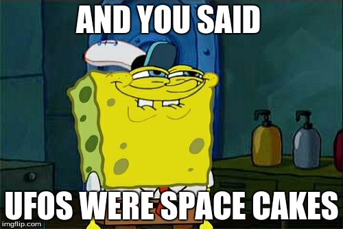 Don't You Squidward | AND YOU SAID UFOS WERE SPACE CAKES | image tagged in memes,dont you squidward | made w/ Imgflip meme maker