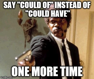 Say That Again I Dare You Meme | SAY "COULD OF" INSTEAD
OF "COULD HAVE" ONE MORE TIME | image tagged in memes,say that again i dare you | made w/ Imgflip meme maker
