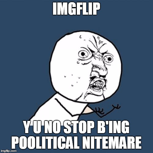 Y U No Meme | IMGFLIP Y U NO STOP B'ING POOLITICAL NITEMARE | image tagged in memes,y u no | made w/ Imgflip meme maker