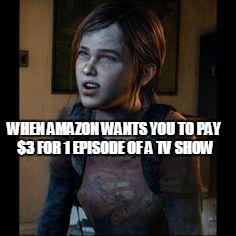 Money | WHEN AMAZON WANTS YOU TO PAY $3 FOR 1 EPISODE OF A TV SHOW | image tagged in ellie thinking | made w/ Imgflip meme maker