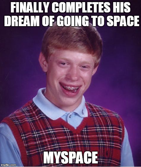 Bad Luck Brian Meme | FINALLY COMPLETES HIS DREAM OF GOING TO SPACE MYSPACE | image tagged in memes,bad luck brian | made w/ Imgflip meme maker