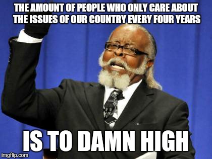 Too Damn High Meme | THE AMOUNT OF PEOPLE WHO ONLY CARE ABOUT THE ISSUES OF OUR COUNTRY EVERY FOUR YEARS IS TO DAMN HIGH | image tagged in memes,too damn high | made w/ Imgflip meme maker