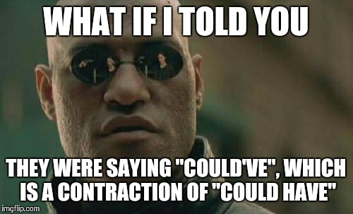 Matrix Morpheus Meme | WHAT IF I TOLD YOU THEY WERE SAYING "COULD'VE", WHICH IS A CONTRACTION OF "COULD HAVE" | image tagged in memes,matrix morpheus | made w/ Imgflip meme maker
