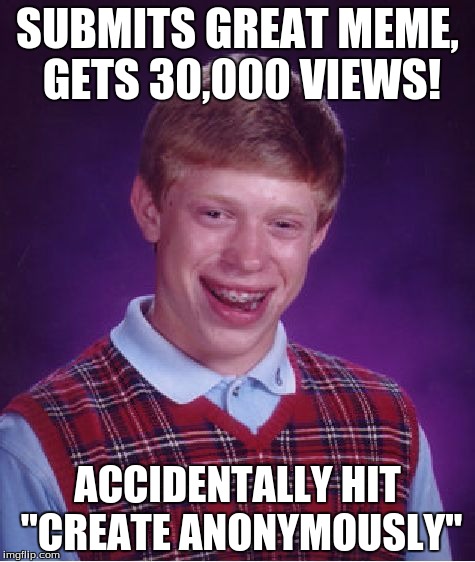 Bad Luck Brian | SUBMITS GREAT MEME, GETS 30,000 VIEWS! ACCIDENTALLY HIT "CREATE ANONYMOUSLY" | image tagged in memes,bad luck brian | made w/ Imgflip meme maker