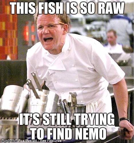 Chef Gordon Ramsay | THIS FISH IS SO RAW IT'S STILL TRYING TO FIND NEMO | image tagged in memes,chef gordon ramsay | made w/ Imgflip meme maker