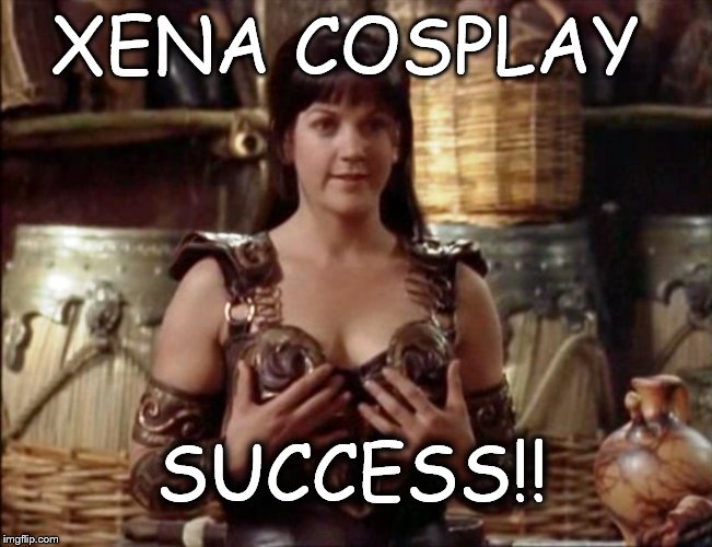 xena warrior princess | XENA COSPLAY SUCCESS!! | image tagged in xena warrior princess,cosplay,funny,memes | made w/ Imgflip meme maker