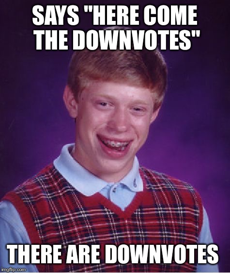 Bad Luck Brian Meme | SAYS "HERE COME THE DOWNVOTES" THERE ARE DOWNVOTES | image tagged in memes,bad luck brian | made w/ Imgflip meme maker