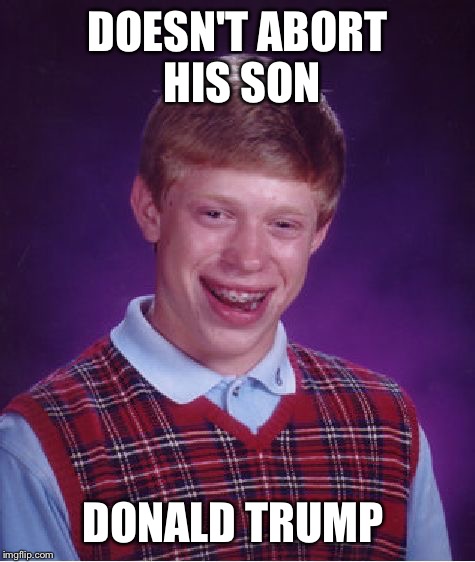Bad Luck Brian Meme | DOESN'T ABORT HIS SON DONALD TRUMP | image tagged in memes,bad luck brian | made w/ Imgflip meme maker