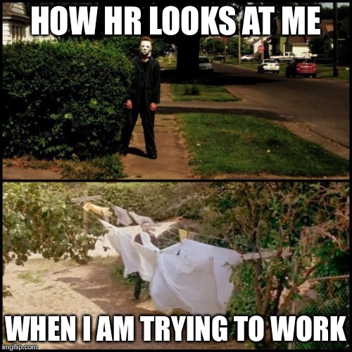 Michael myers | HOW HR LOOKS AT ME WHEN I AM TRYING TO WORK | image tagged in michael myers | made w/ Imgflip meme maker