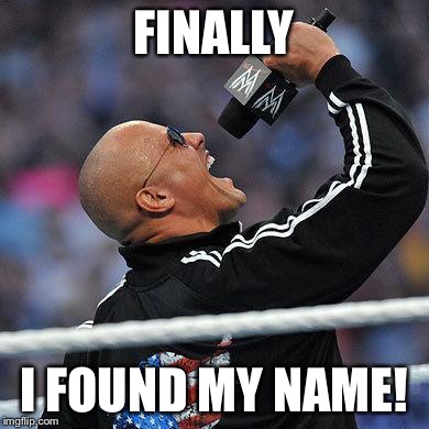 Finally The Rock | FINALLY I FOUND MY NAME! | image tagged in finally the rock | made w/ Imgflip meme maker