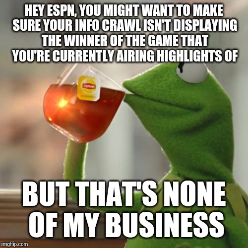 But That's None Of My Business | HEY ESPN, YOU MIGHT WANT TO MAKE SURE YOUR INFO CRAWL ISN'T DISPLAYING THE WINNER OF THE GAME THAT YOU'RE CURRENTLY AIRING HIGHLIGHTS OF BUT | image tagged in memes,but thats none of my business,kermit the frog | made w/ Imgflip meme maker