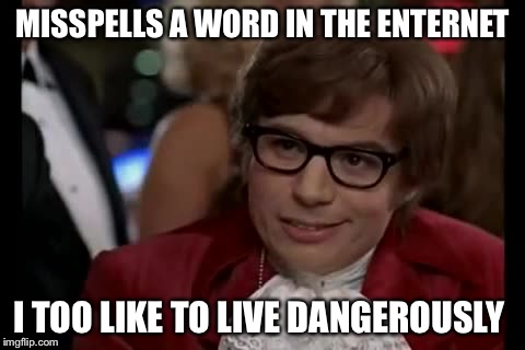 I Too Like To Live Dangerously | MISSPELLS A WORD IN THE ENTERNET I TOO LIKE TO LIVE DANGEROUSLY | image tagged in memes,i too like to live dangerously | made w/ Imgflip meme maker