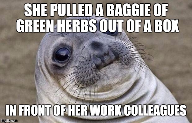 Awkward Moment Sealion | SHE PULLED A BAGGIE OF GREEN HERBS OUT OF A BOX IN FRONT OF HER WORK COLLEAGUES | image tagged in memes,awkward moment sealion | made w/ Imgflip meme maker