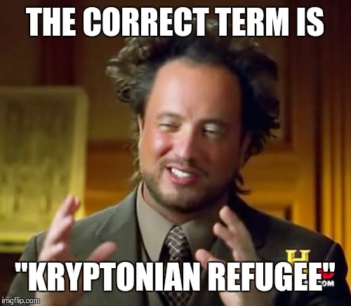 Ancient Aliens Meme | THE CORRECT TERM IS "KRYPTONIAN REFUGEE" | image tagged in memes,ancient aliens | made w/ Imgflip meme maker