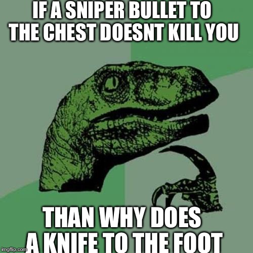 Philosoraptor | IF A SNIPER BULLET TO THE CHEST DOESNT KILL YOU THAN WHY DOES A KNIFE TO THE FOOT | image tagged in memes,philosoraptor | made w/ Imgflip meme maker