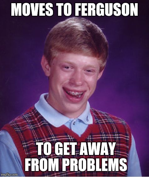 Bad Luck Brian Meme | MOVES TO FERGUSON TO GET AWAY FROM PROBLEMS | image tagged in memes,bad luck brian | made w/ Imgflip meme maker