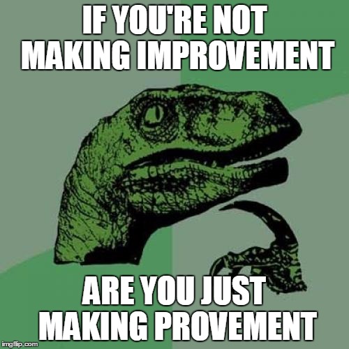 Philosoraptor | IF YOU'RE NOT MAKING IMPROVEMENT ARE YOU JUST MAKING PROVEMENT | image tagged in memes,philosoraptor | made w/ Imgflip meme maker