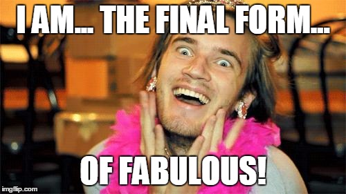 pewdiepie | I AM... THE FINAL FORM... OF FABULOUS! | image tagged in pewdiepie | made w/ Imgflip meme maker