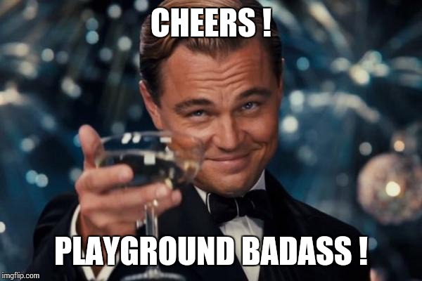 Leonardo Dicaprio Cheers Meme | CHEERS ! PLAYGROUND BADASS ! | image tagged in memes,leonardo dicaprio cheers | made w/ Imgflip meme maker