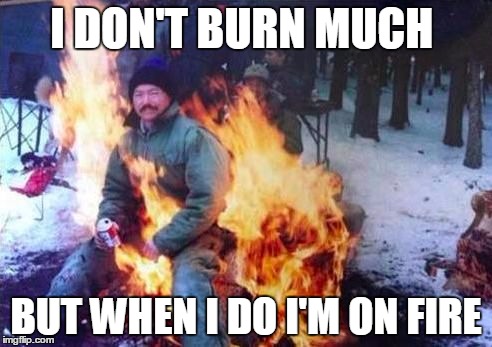 LIGAF Meme | I DON'T BURN MUCH BUT WHEN I DO I'M ON FIRE | image tagged in memes,ligaf | made w/ Imgflip meme maker