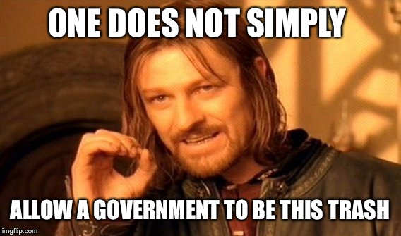 One Does Not Simply Meme | ONE DOES NOT SIMPLY ALLOW A GOVERNMENT TO BE THIS TRASH | image tagged in memes,one does not simply | made w/ Imgflip meme maker