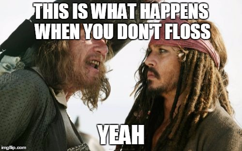 Barbosa And Sparrow | THIS IS WHAT HAPPENS WHEN YOU DON'T FLOSS YEAH | image tagged in memes,barbosa and sparrow | made w/ Imgflip meme maker