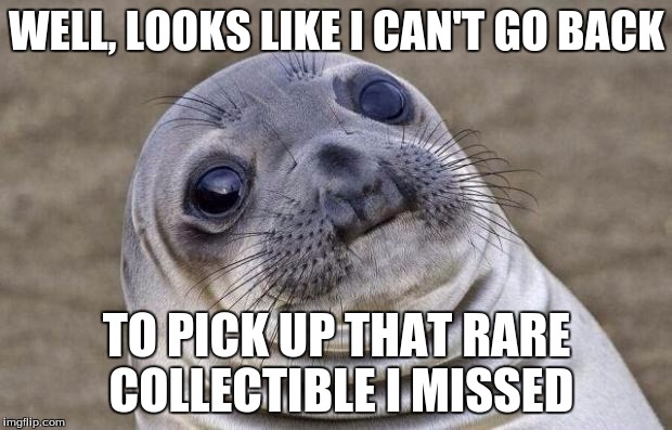 Awkward Moment Sealion Meme | WELL, LOOKS LIKE I CAN'T GO BACK TO PICK UP THAT RARE COLLECTIBLE I MISSED | image tagged in memes,awkward moment sealion | made w/ Imgflip meme maker